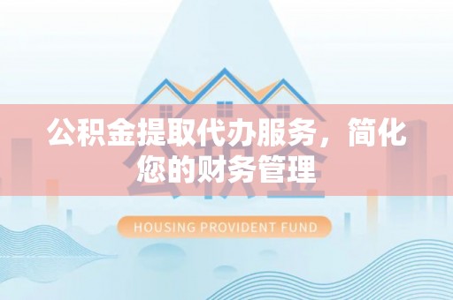 沈阳公积金提取代办服务，简化您的财务管理