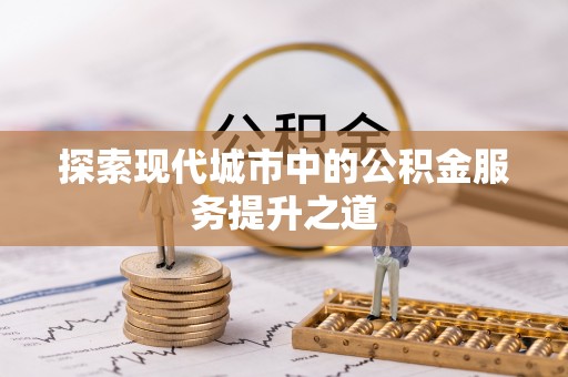 沈阳探索现代城市中的公积金服务提升之道