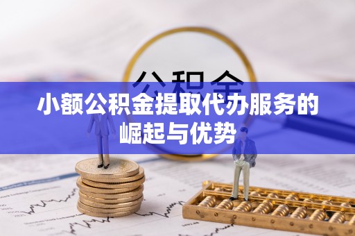 沈阳小额公积金提取代办服务的崛起与优势