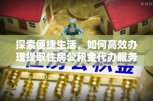 沈阳探索便捷生活，如何高效办理提取住房公积金代办服务