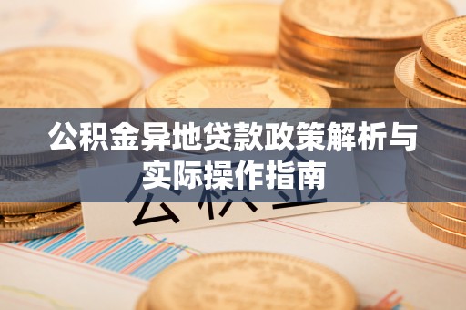 沈阳公积金异地贷款政策解析与实际操作指南