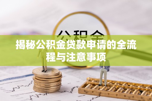 沈阳揭秘公积金贷款申请的全流程与注意事项