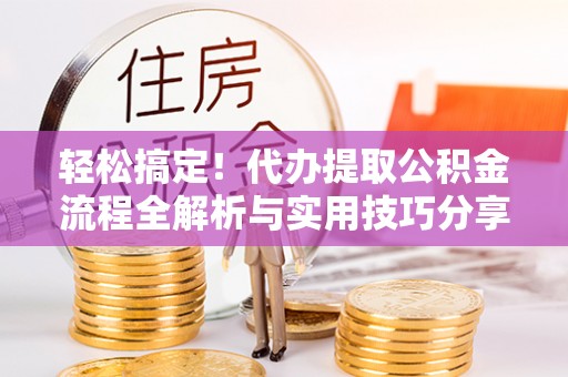 沈阳轻松搞定！代办提取公积金流程全解析与实用技巧分享
