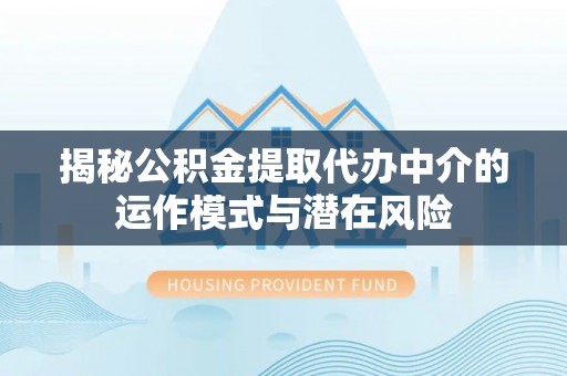 沈阳揭秘公积金提取代办中介的运作模式与潜在风险
