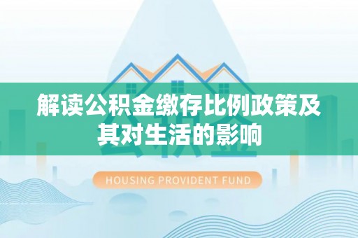 沈阳解读公积金缴存比例政策及其对生活的影响