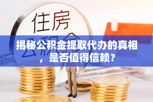 沈阳揭秘公积金提取代办的真相，是否值得信赖？