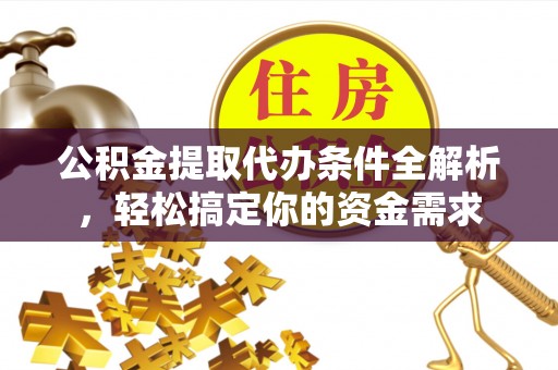 沈阳公积金提取代办条件全解析，轻松搞定你的资金需求