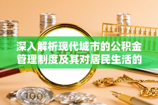 沈阳深入解析现代城市的公积金管理制度及其对居民生活的影响