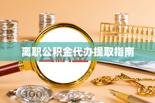 沈阳离职公积金代办提取指南