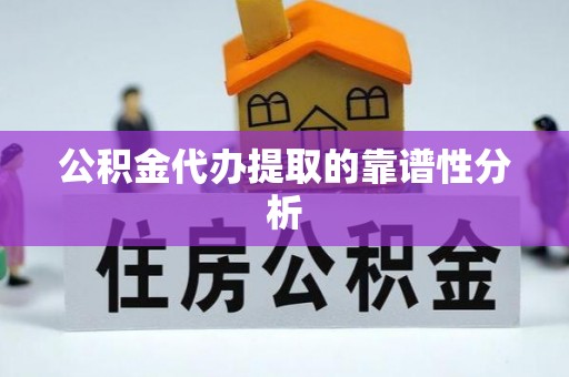 沈阳公积金代办提取的靠谱性分析