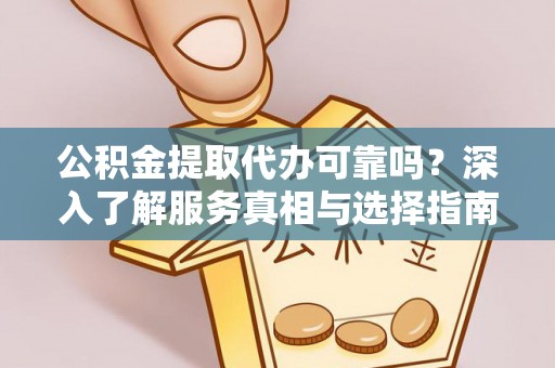 沈阳公积金提取代办可靠吗？深入了解服务真相与选择指南