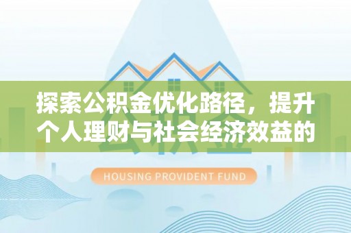 沈阳探索公积金优化路径，提升个人理财与社会经济效益的双重策略