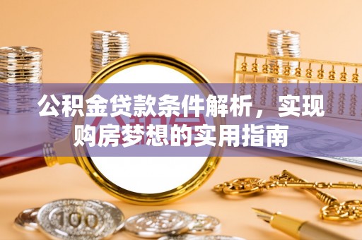 沈阳公积金贷款条件解析，实现购房梦想的实用指南