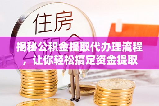 沈阳揭秘公积金提取代办理流程，让你轻松搞定资金提取