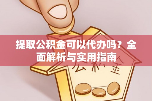 沈阳提取公积金可以代办吗？全面解析与实用指南