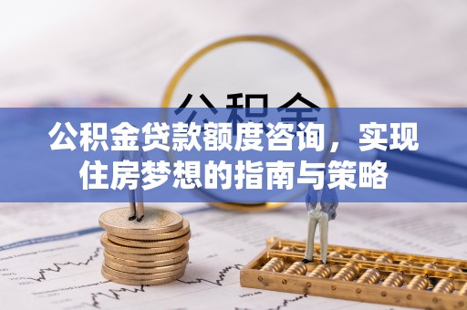 沈阳公积金贷款额度咨询，实现住房梦想的指南与策略