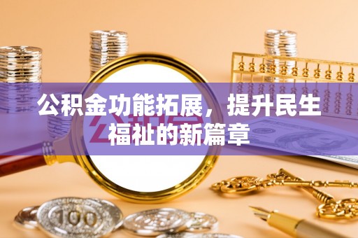 沈阳公积金功能拓展，提升民生福祉的新篇章