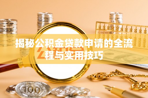 沈阳揭秘公积金贷款申请的全流程与实用技巧
