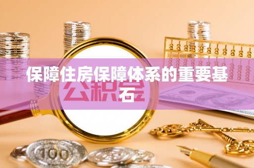 沈阳保障住房保障体系的重要基石