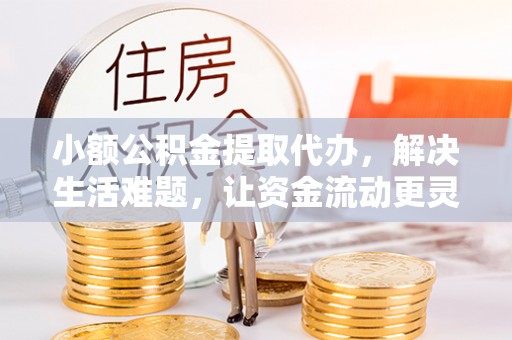 沈阳小额公积金提取代办，解决生活难题，让资金流动更灵活