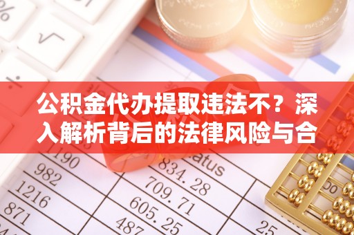 沈阳公积金代办提取违法不？深入解析背后的法律风险与合规路径