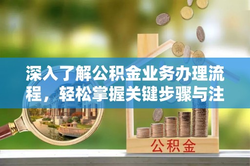 沈阳深入了解公积金业务办理流程，轻松掌握关键步骤与注意事项