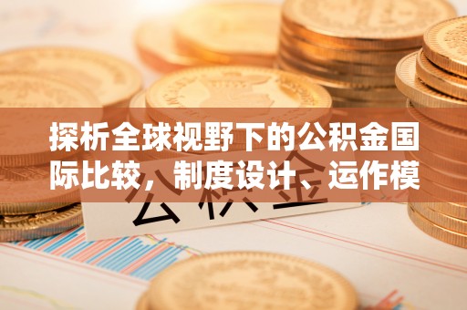 沈阳探析全球视野下的公积金国际比较，制度设计、运作模式与未来趋势