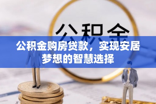 沈阳公积金购房贷款，实现安居梦想的智慧选择