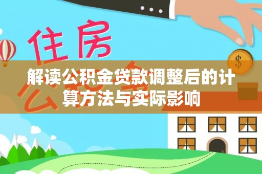 沈阳解读公积金贷款调整后的计算方法与实际影响
