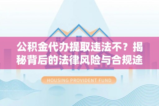沈阳公积金代办提取违法不？揭秘背后的法律风险与合规途径