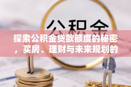 沈阳探索公积金贷款额度的秘密，买房、理财与未来规划的全方位解析
