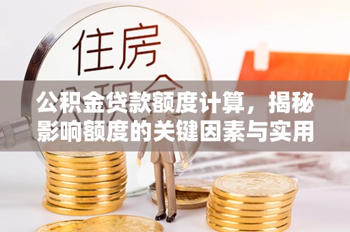 沈阳公积金贷款额度计算，揭秘影响额度的关键因素与实用技巧