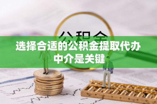 沈阳选择合适的公积金提取代办中介是关键