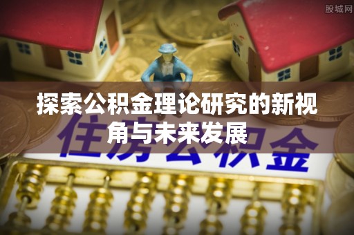 沈阳探索公积金理论研究的新视角与未来发展