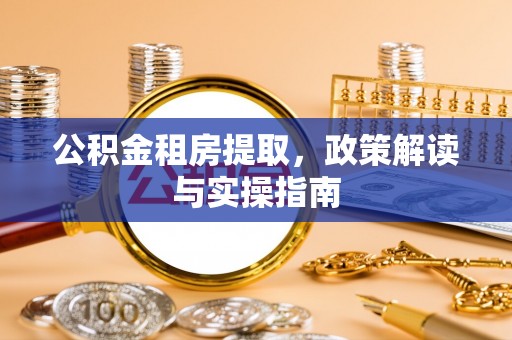 沈阳公积金租房提取，政策解读与实操指南