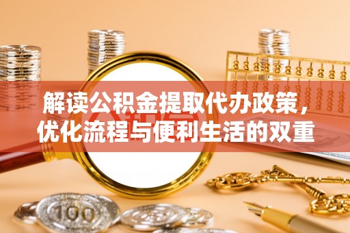 沈阳解读公积金提取代办政策，优化流程与便利生活的双重保障