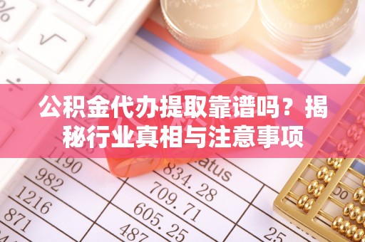 沈阳公积金代办提取靠谱吗？揭秘行业真相与注意事项