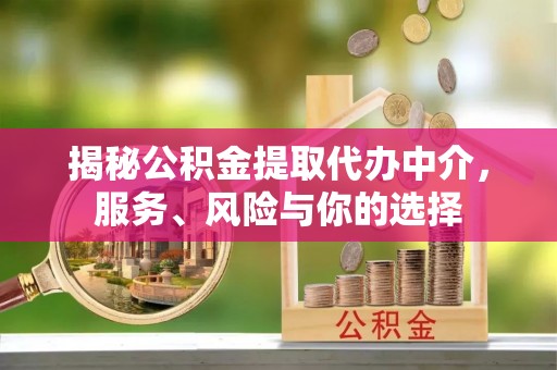 沈阳揭秘公积金提取代办中介，服务、风险与你的选择