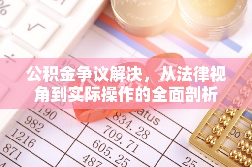 沈阳公积金争议解决，从法律视角到实际操作的全面剖析