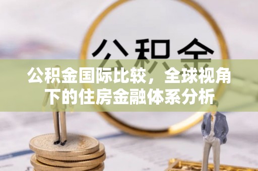 沈阳公积金国际比较，全球视角下的住房金融体系分析